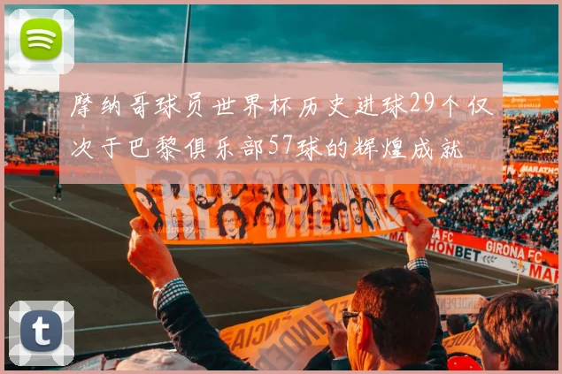 摩纳哥球员世界杯历史进球29个仅次于巴黎俱乐部57球的辉煌成就