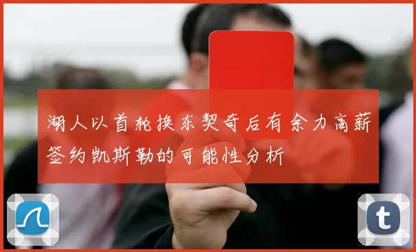 湖人以首轮换东契奇后有余力高薪签约凯斯勒的可能性分析
